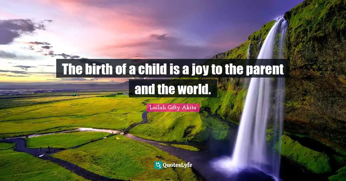 Parental Love Quotes: "The birth of a child is a joy to the parent and the world."