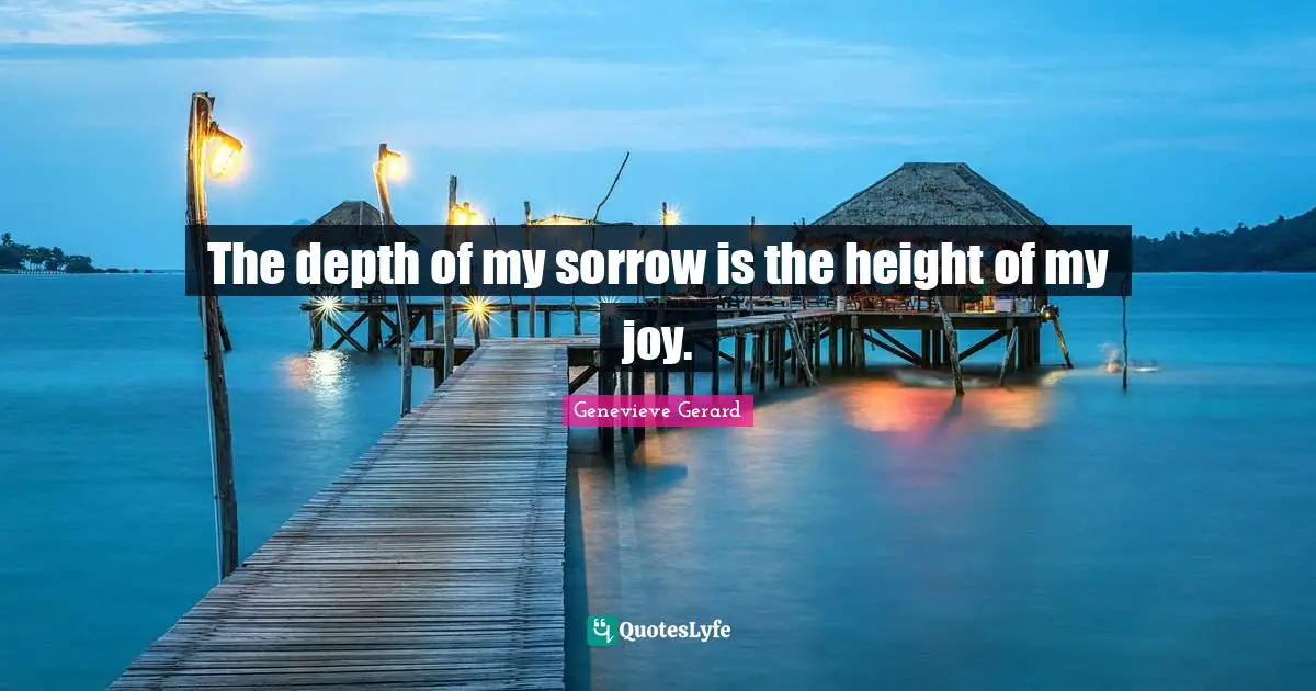 Joyful Living Quotes: "The depth of my sorrow is the height of my joy."
