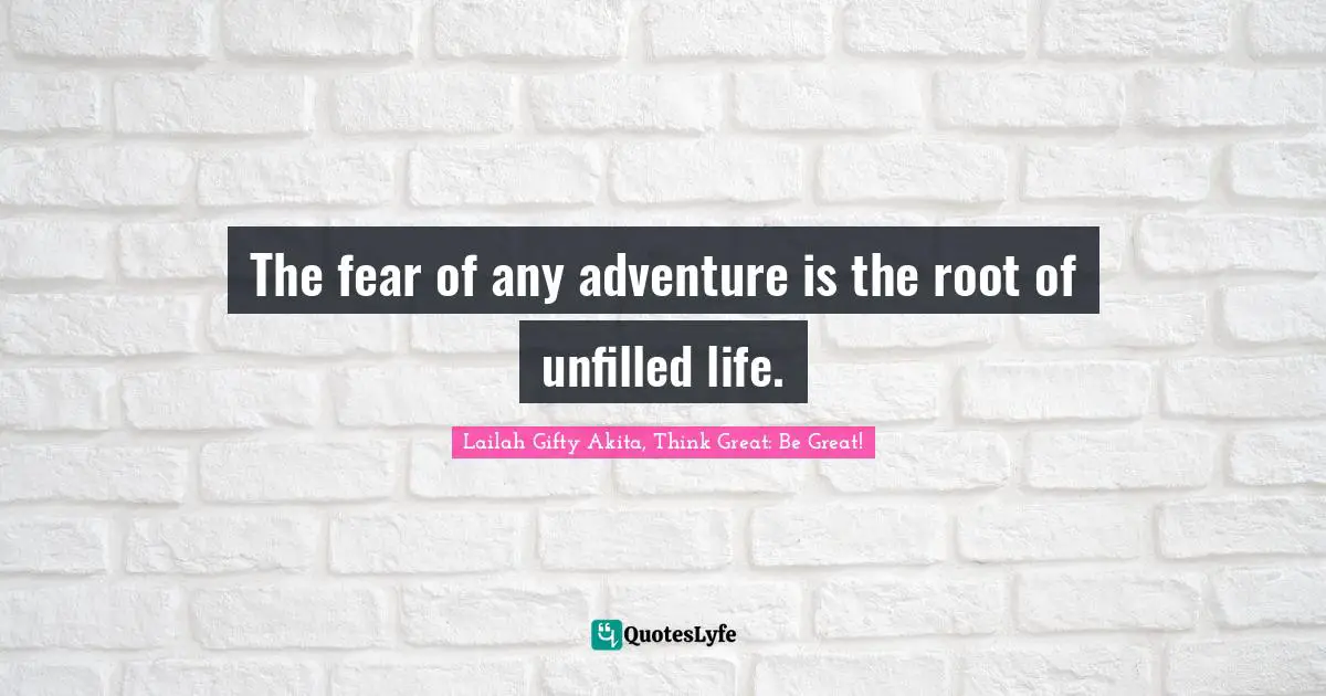 Wisdom Of Lailah Gifty Akita Quotes: "The fear of any adventure is the root of unfilled life."
