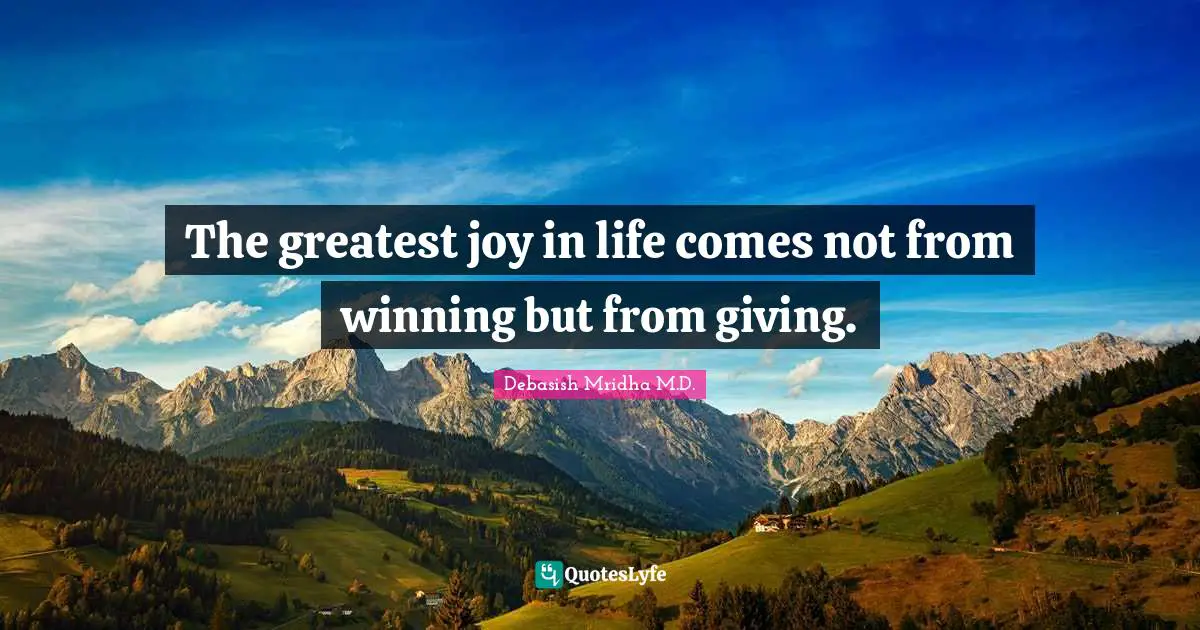 Debasish Mridha M.D. Quotes: The greatest joy in life comes not from winning but from giving.