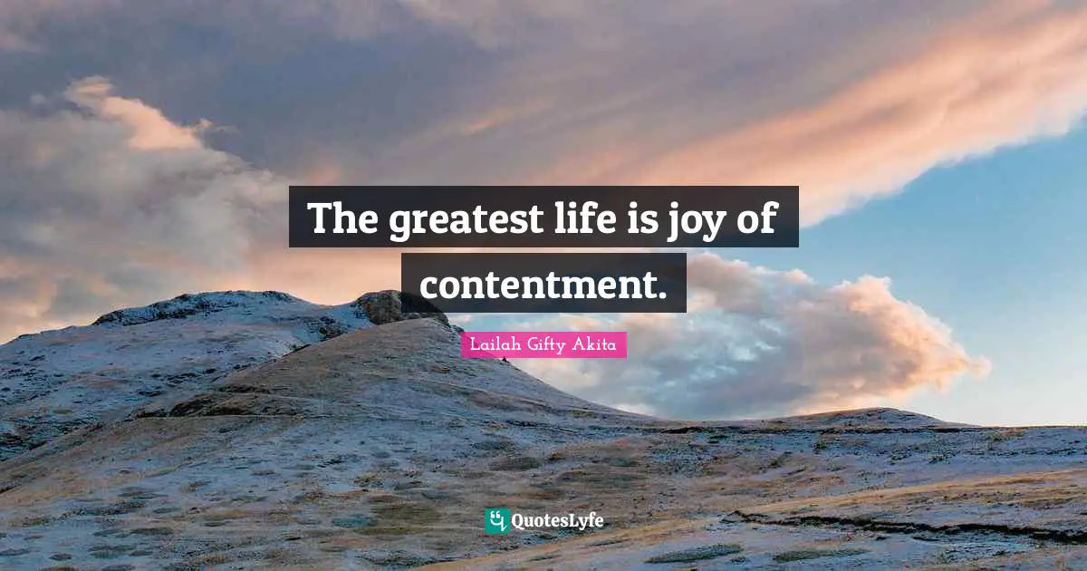 The greatest life is joy of contentment.