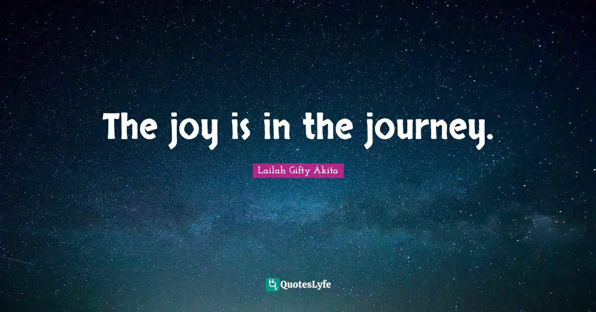 The joy is in the journey.