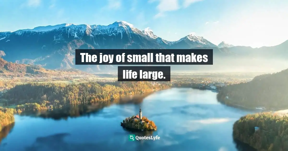 The joy of small that makes life large.