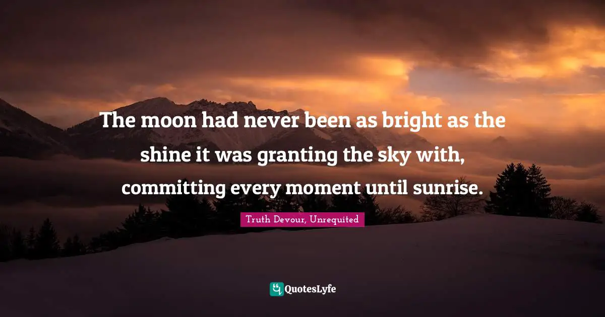 Kindred Quotes: "The moon had never been as bright as the shine it was granting the sky with, committing every moment until sunrise."