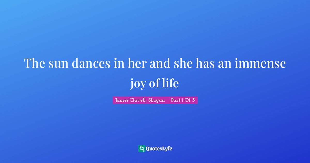 The sun dances in her and she has an immense joy of life