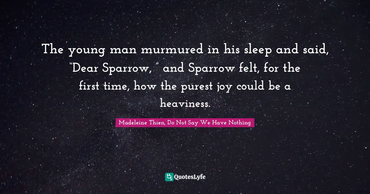 The young man murmured in his sleep and said, “Dear Sparrow, ” and Sparrow felt, for the first time, how the purest joy could be a heaviness.