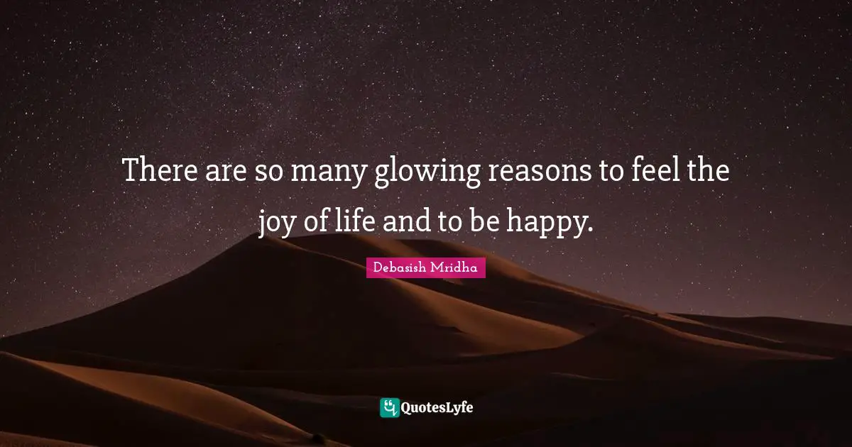 Debasish Mridha M D Quotes: "There are so many glowing reasons to feel the joy of life and to be happy."