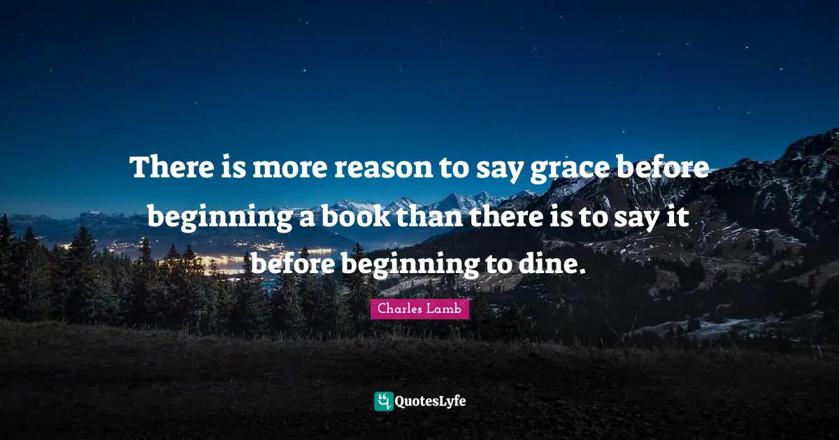 There is more reason to say grace before beginning a book than there is to say it before beginning to dine.