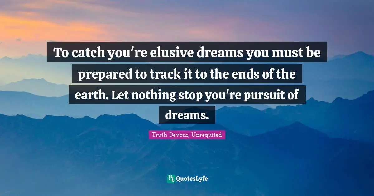 Karmic Quotes: "To catch you're elusive dreams you must be prepared to track it to the ends of the earth. Let nothing stop you're pursuit of dreams."