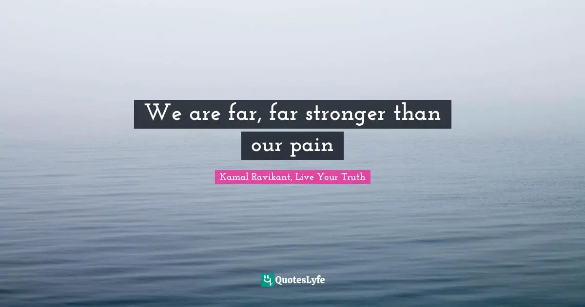 We are far, far stronger than our pain