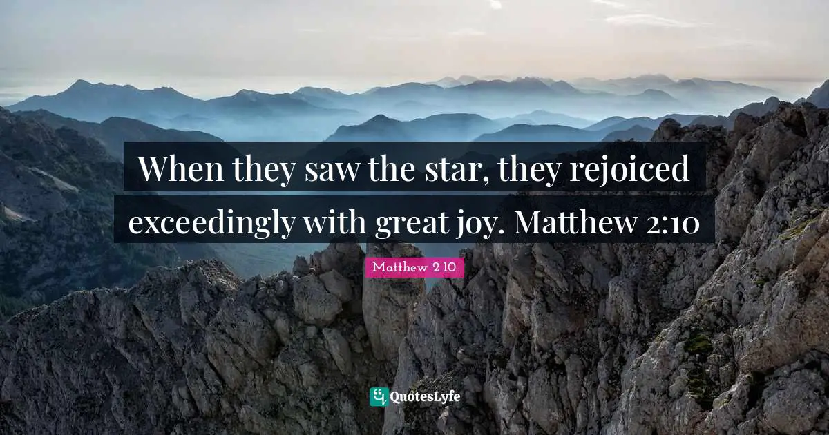 When they saw the star, they rejoiced exceedingly with great joy. Matthew 2:10