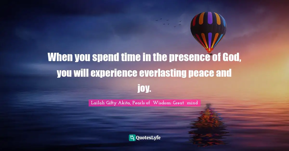 Religion And Philosophy Quotes: "When you spend time in the presence of God, you will experience everlasting peace and joy."
