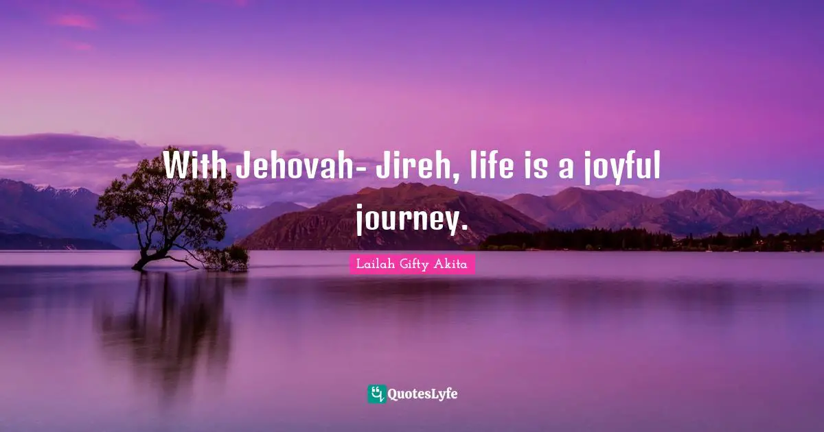 With Jehovah- Jireh, life is a joyful journey.