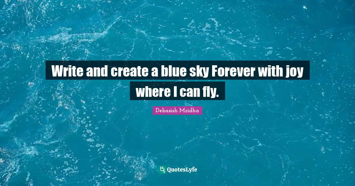 Write and create a blue sky Forever with joy where I can fly.