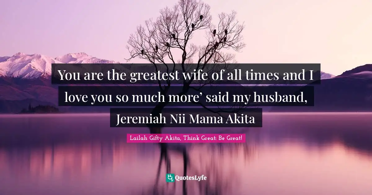 Couples Quotes: "You are the greatest wife of all times and I love you so much more’ said my husband, Jeremiah Nii Mama Akita"