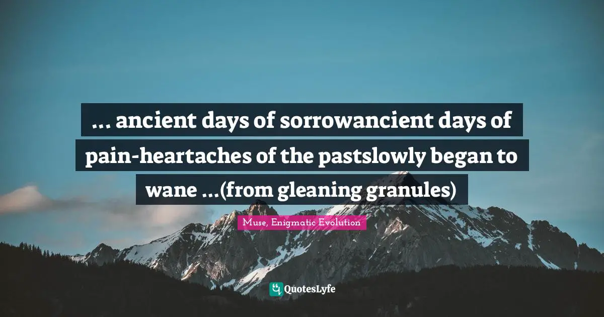 Dandelions Quotes: "... ancient days of sorrowancient days of pain-heartaches of the pastslowly began to wane ...(from gleaning granules)"