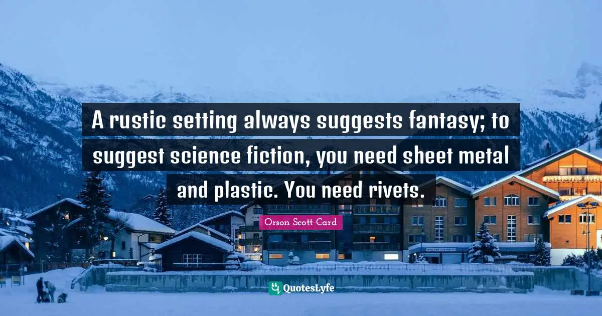 A rustic setting always suggests fantasy; to suggest science fiction, you need sheet metal and plastic. You need rivets.