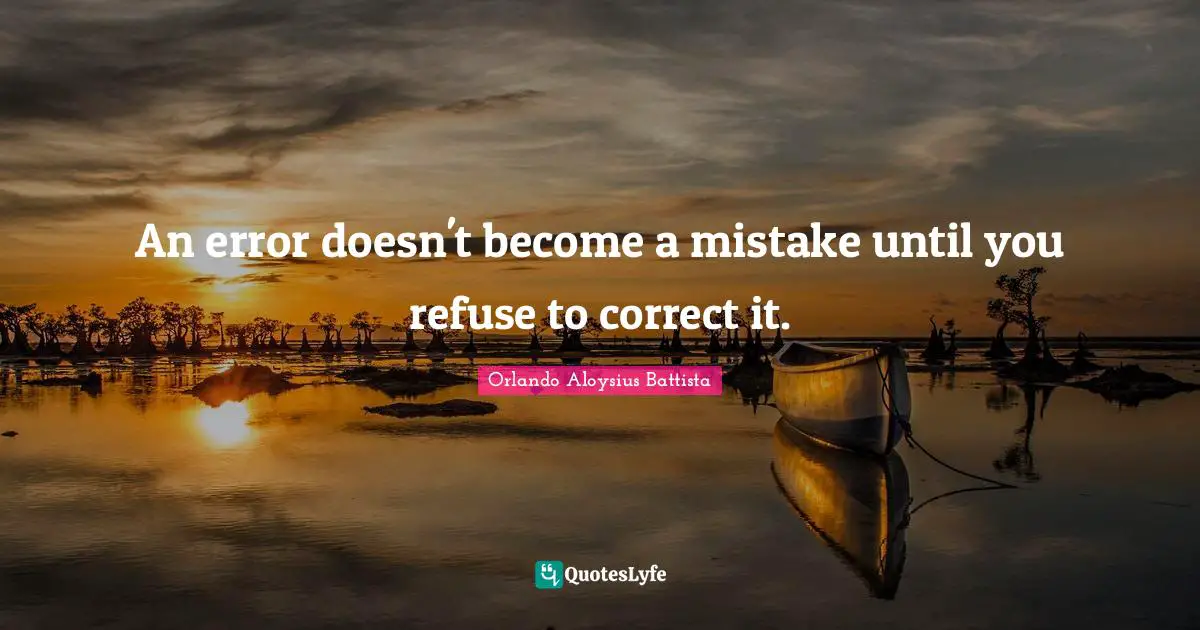 Orlando Aloysius Battista Quotes: "An error doesn't become a mistake until you refuse to correct it."