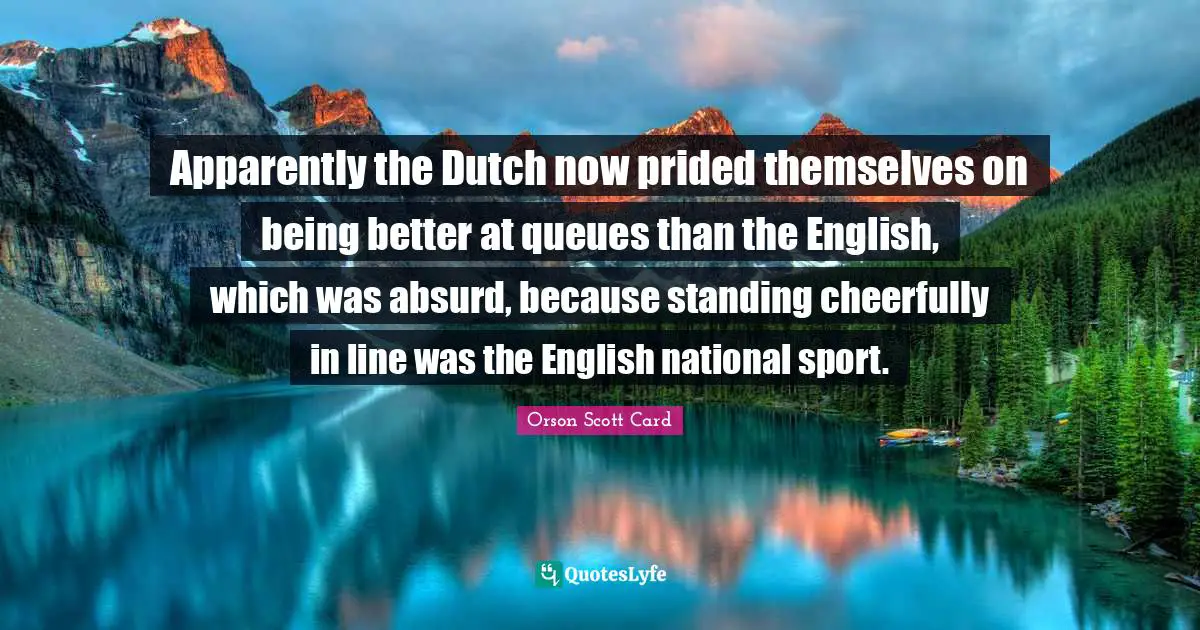 Orson Scott Card Quotes: "Apparently the Dutch now prided themselves on being better at queues than the English, which was absurd, because standing cheerfully in line was the English national sport."