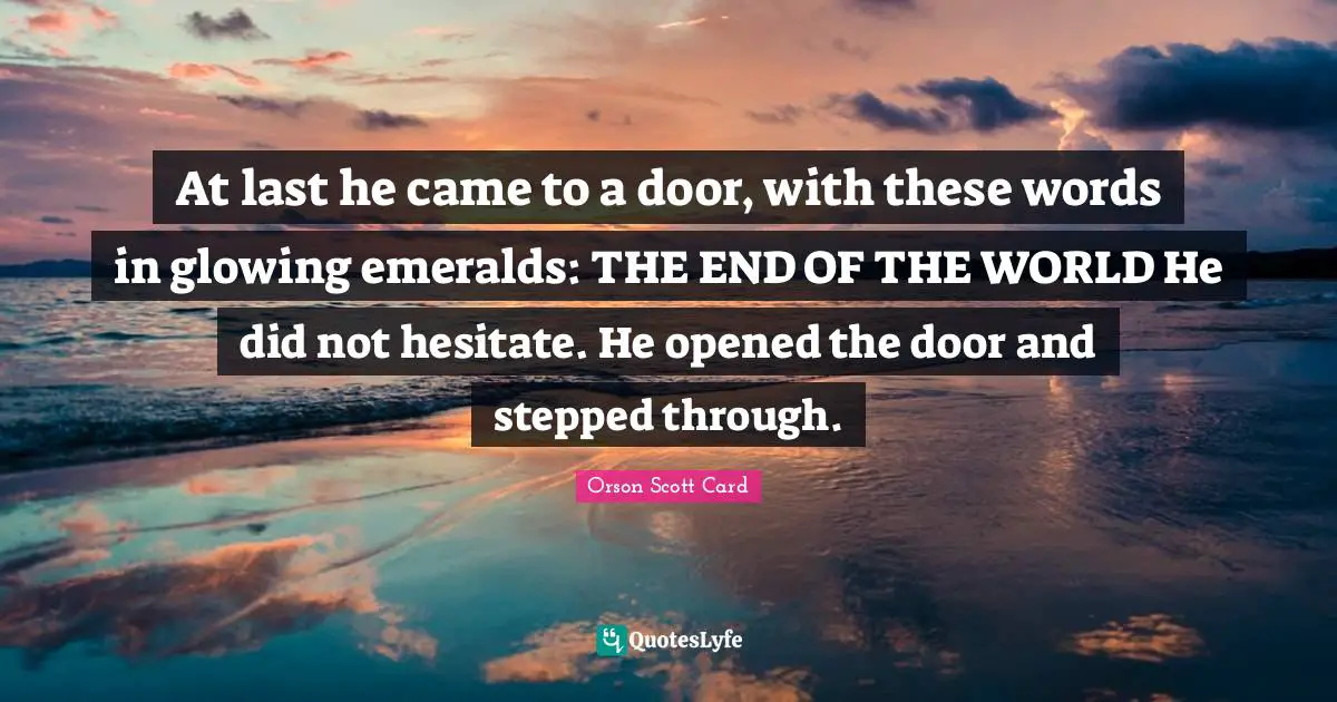 At last he came to a door, with these words in glowing emeralds: THE END OF THE WORLD He did not hesitate. He opened the door and stepped through.