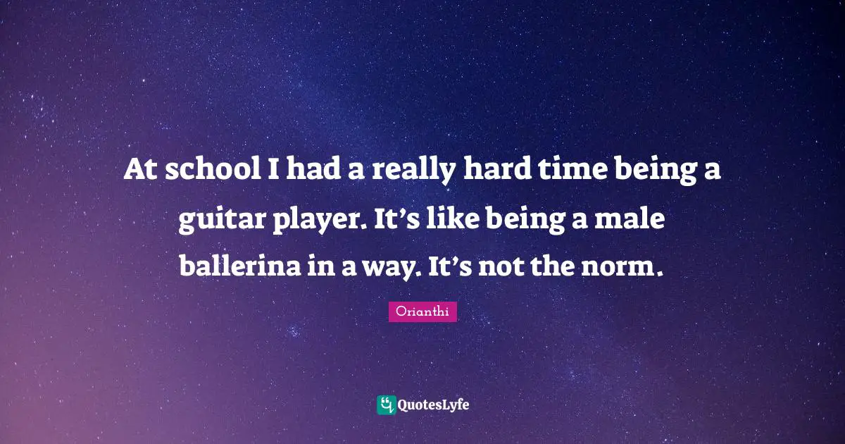 Orianthi Quotes: "At school I had a really hard time being a guitar player. It’s like being a male ballerina in a way. It’s not the norm."