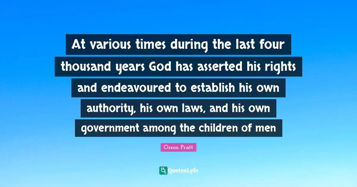 At various times during the last four thousand years God has asserted his rights and endeavoured to establish his own authority, his own laws, and his own government among the children of men