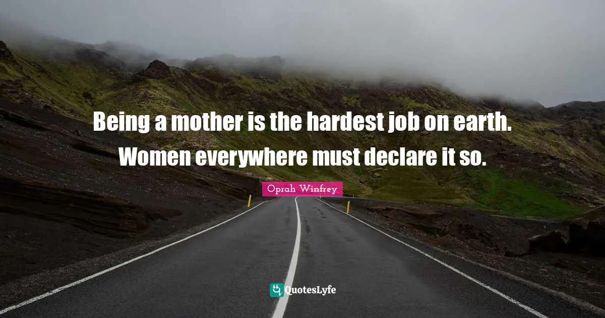 Being a mother is the hardest job on earth. Women everywhere must declare it so.