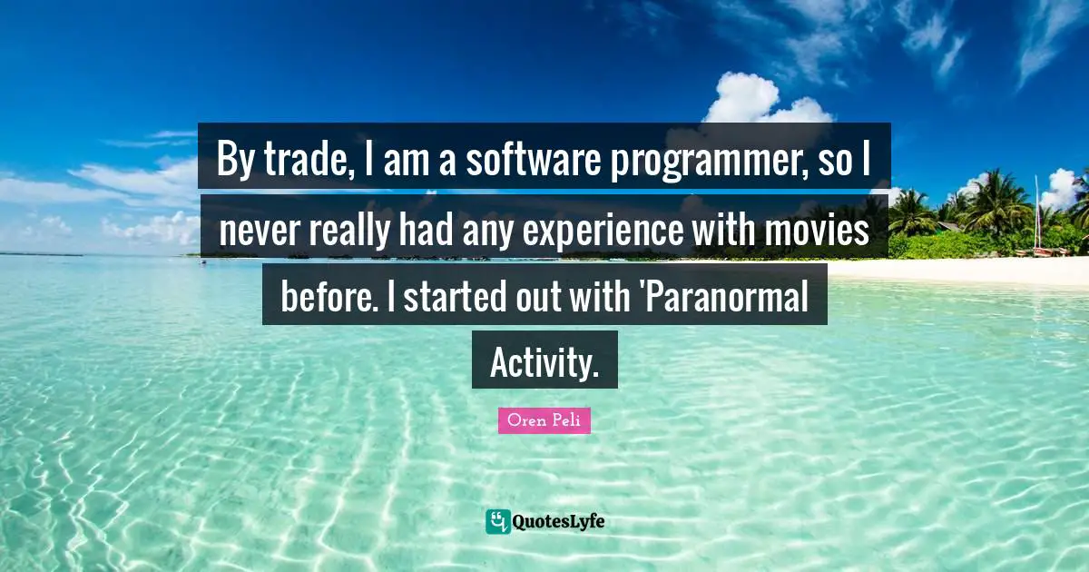 By trade, I am a software programmer, so I never really had any experience with movies before. I started out with 'Paranormal Activity.