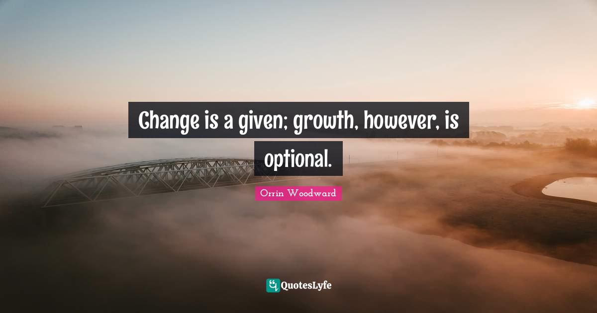 Change is a given; growth, however, is optional.