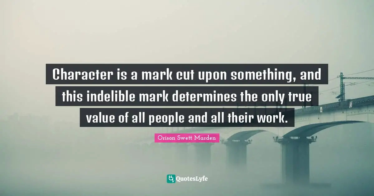 True Value Quotes: "Character is a mark cut upon something, and this indelible mark determines the only true value of all people and all their work."