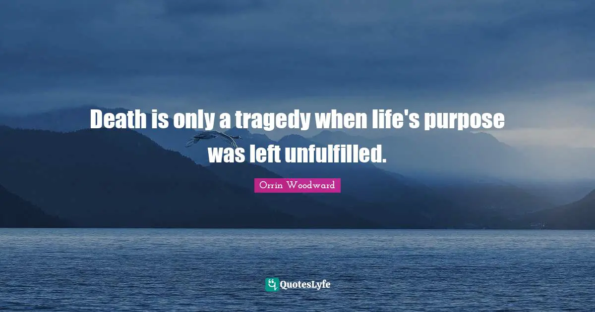Death is only a tragedy when life's purpose was left unfulfilled.