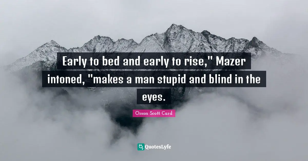 Orson Scott Card Quotes: "Early to bed and early to rise," Mazer intoned, "makes a man stupid and blind in the eyes."