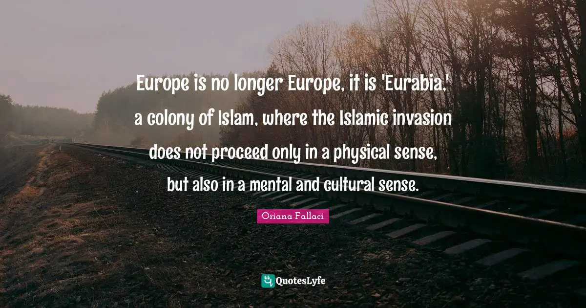 Oriana Fallaci Quotes: "Europe is no longer Europe, it is 'Eurabia,' a colony of Islam, where the Islamic invasion does not proceed only in a physical sense, but also in a mental and cultural sense."