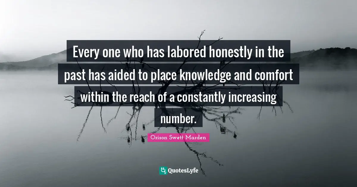 Every one who has labored honestly in the past has aided to place knowledge and comfort within the reach of a constantly increasing number.
