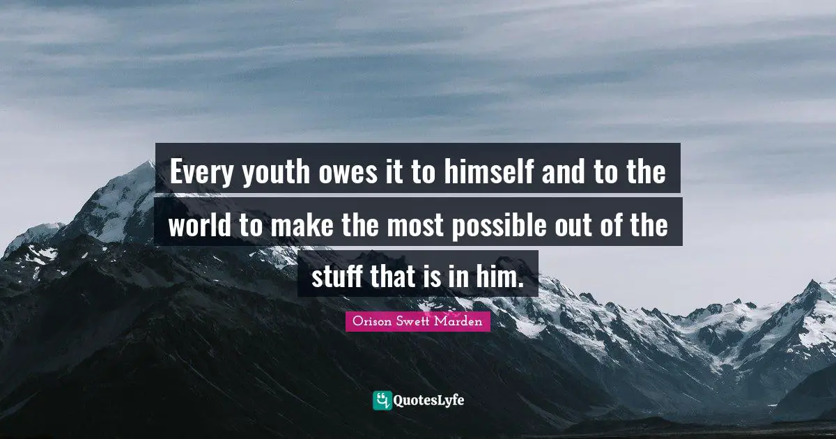 Every youth owes it to himself and to the world to make the most possible out of the stuff that is in him.