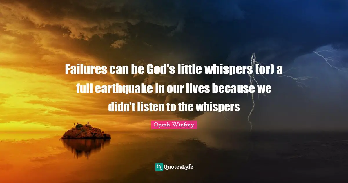 Failures can be God's little whispers (or) a full earthquake in our lives because we didn't listen to the whispers