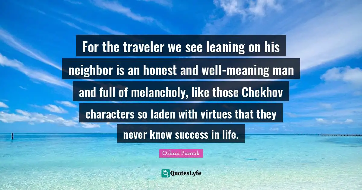 For the traveler we see leaning on his neighbor is an honest and well-meaning man and full of melancholy, like those Chekhov characters so laden with virtues that they never know success in life.