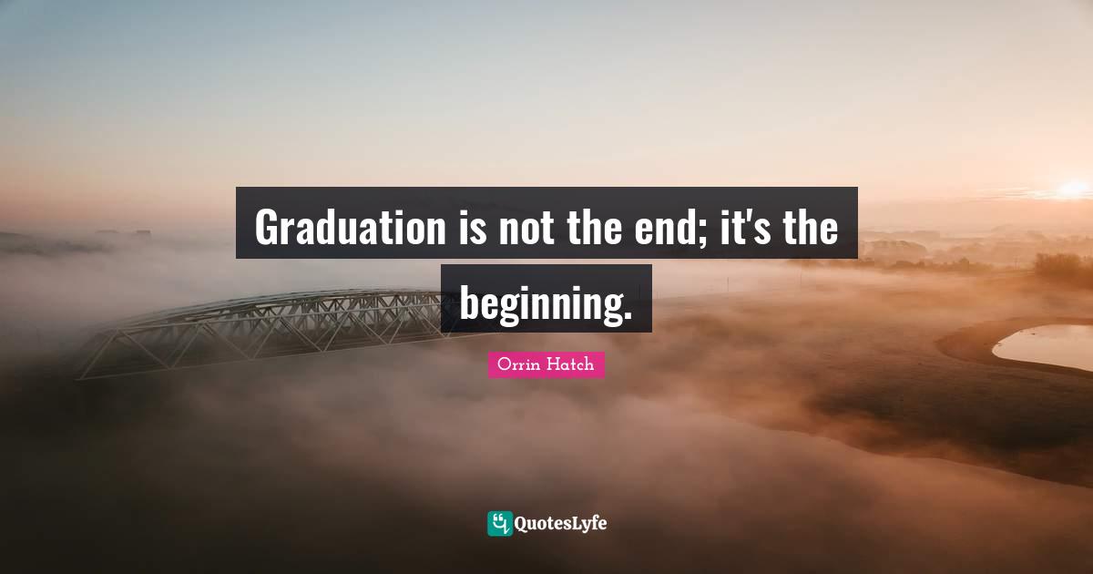 Graduation Quotes: "Graduation is not the end; it's the beginning."