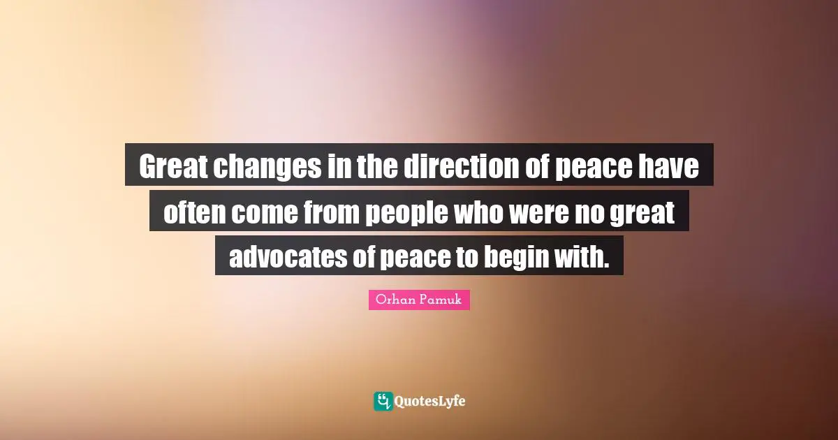 Great changes in the direction of peace have often come from people who were no great advocates of peace to begin with.
