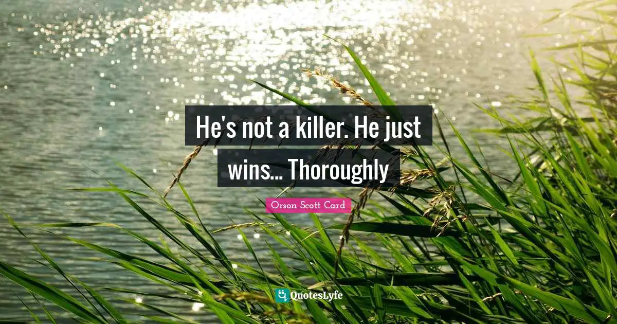 He's not a killer. He just wins... Thoroughly