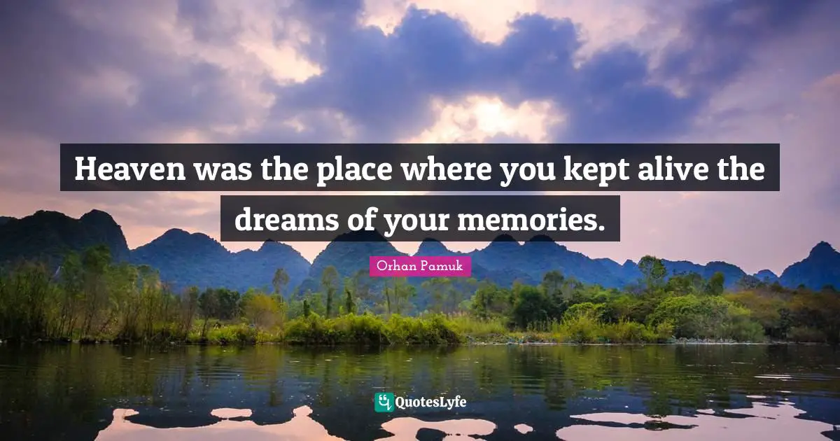 Heaven was the place where you kept alive the dreams of your memories.