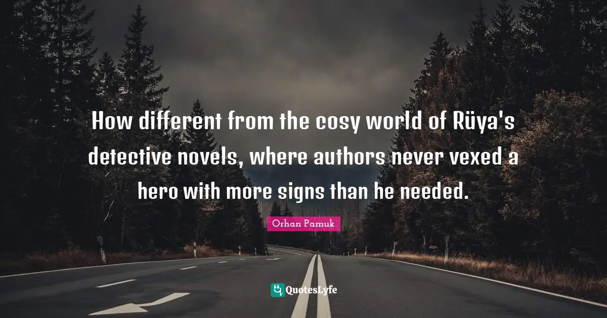 How different from the cosy world of Rüya's detective novels, where authors never vexed a hero with more signs than he needed.
