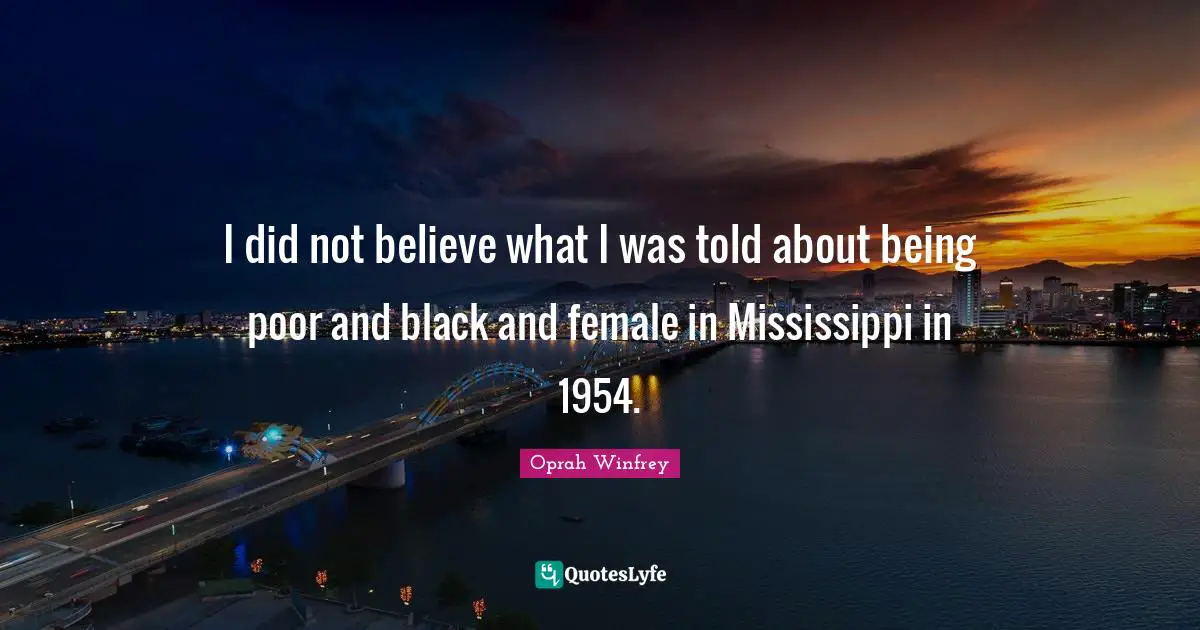 I did not believe what I was told about being poor and black and female in Mississippi in 1954.