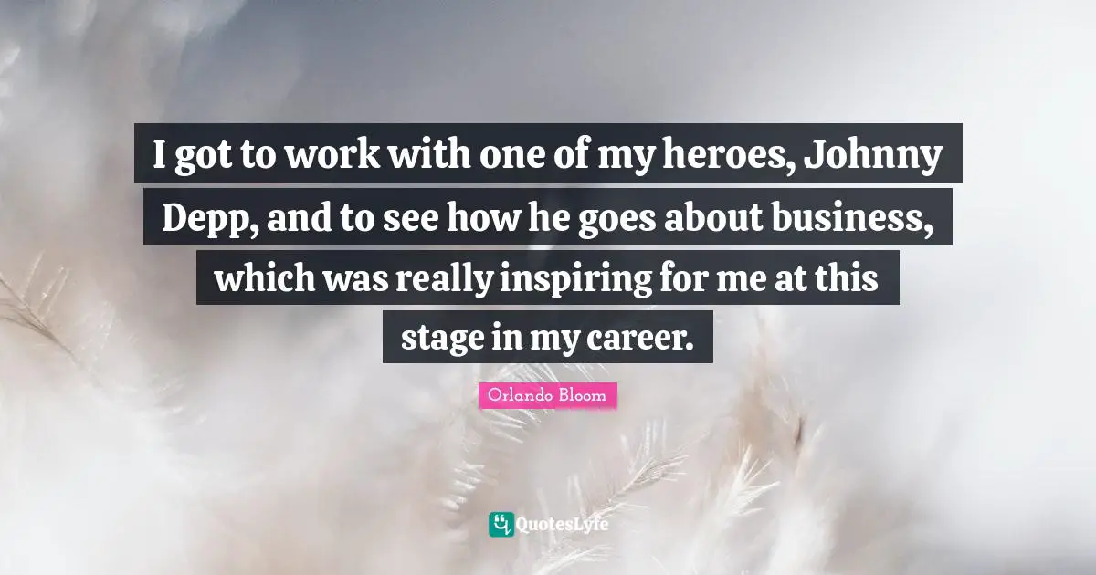 I got to work with one of my heroes, Johnny Depp, and to see how he goes about business, which was really inspiring for me at this stage in my career.