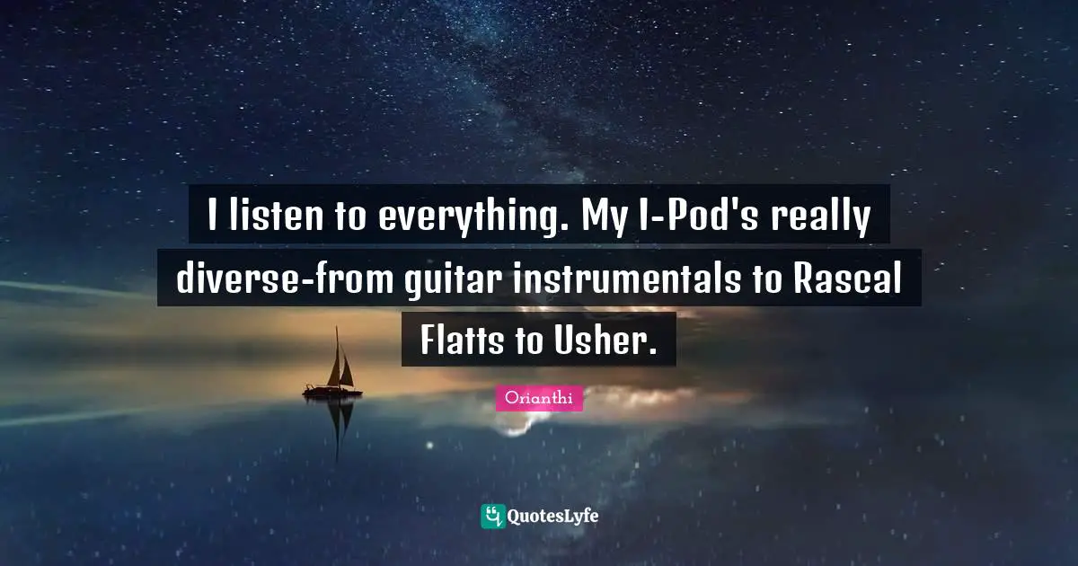 Orianthi Quotes: "I listen to everything. My I-Pod's really diverse-from guitar instrumentals to Rascal Flatts to Usher."