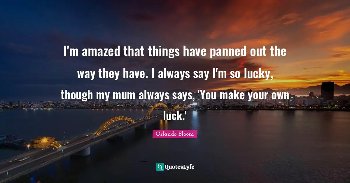 Mum Quotes: "I'm amazed that things have panned out the way they have. I always say I'm so lucky, though my mum always says, 'You make your own luck.'"