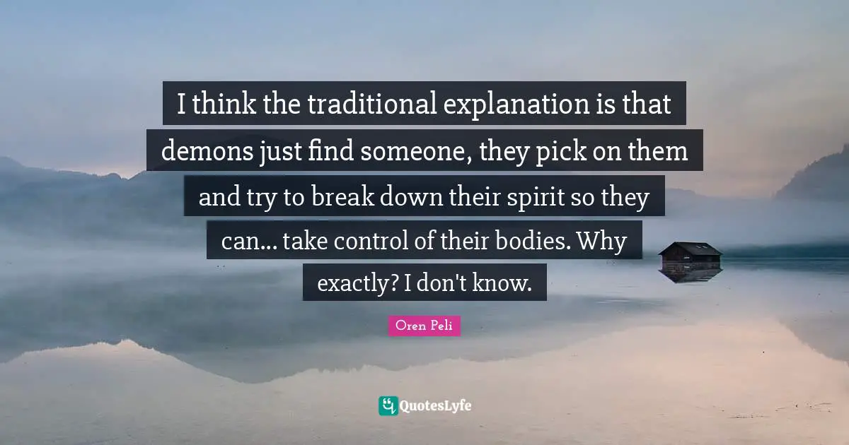 I think the traditional explanation is that demons just find someone, they pick on them and try to break down their spirit so they can... take control of their bodies. Why exactly? I don't know.