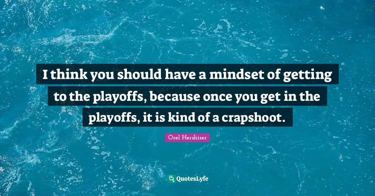 Playoffs Quotes: "I think you should have a mindset of getting to the playoffs, because once you get in the playoffs, it is kind of a crapshoot."
