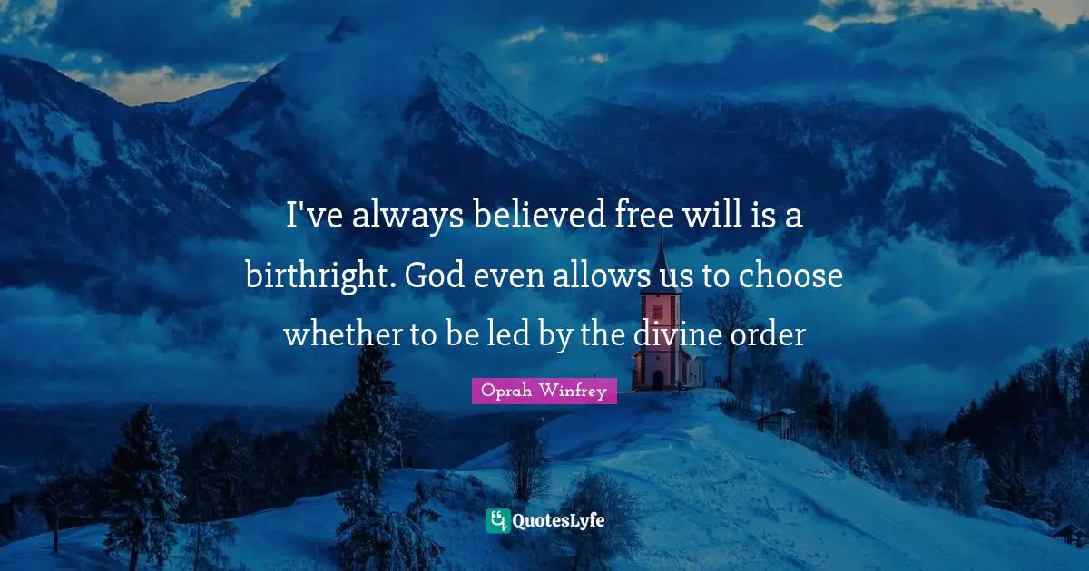 I've always believed free will is a birthright. God even allows us to choose whether to be led by the divine order