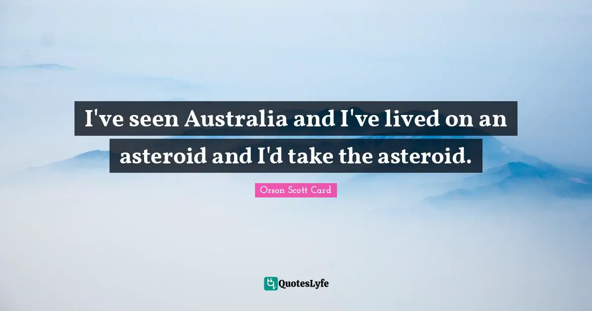 Orson Scott Card Quotes: "I've seen Australia and I've lived on an asteroid and I'd take the asteroid."
